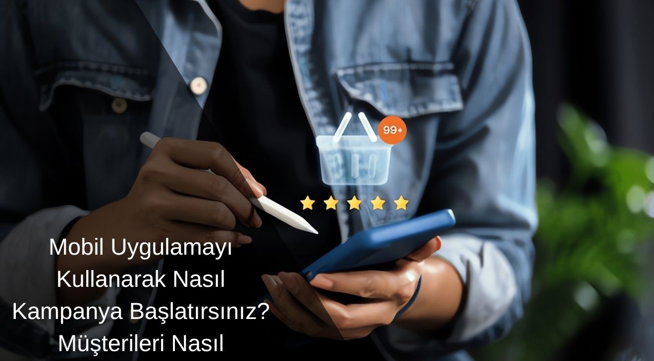 Mobil Uygulamayı Kullanarak Nasıl Kampanya Başlatırsınız? Müşterileri Nasıl Çekersiniz? Mobil Uygulamayı Kullanarak Nasıl Kampanya Başlatırsınız? Müşterileri Nasıl Çekersiniz?