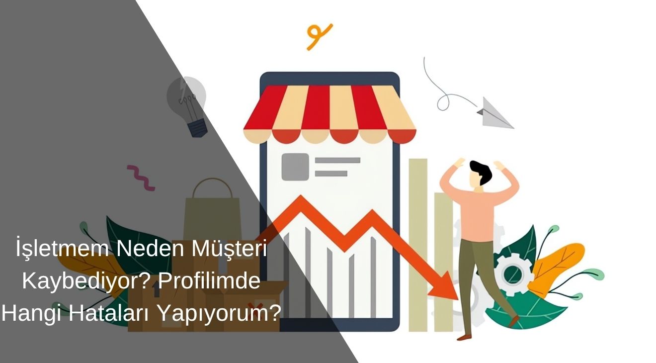 İşletmem Neden Müşteri Kaybediyor? Profilimde Hangi Hataları Yapıyorum? 
