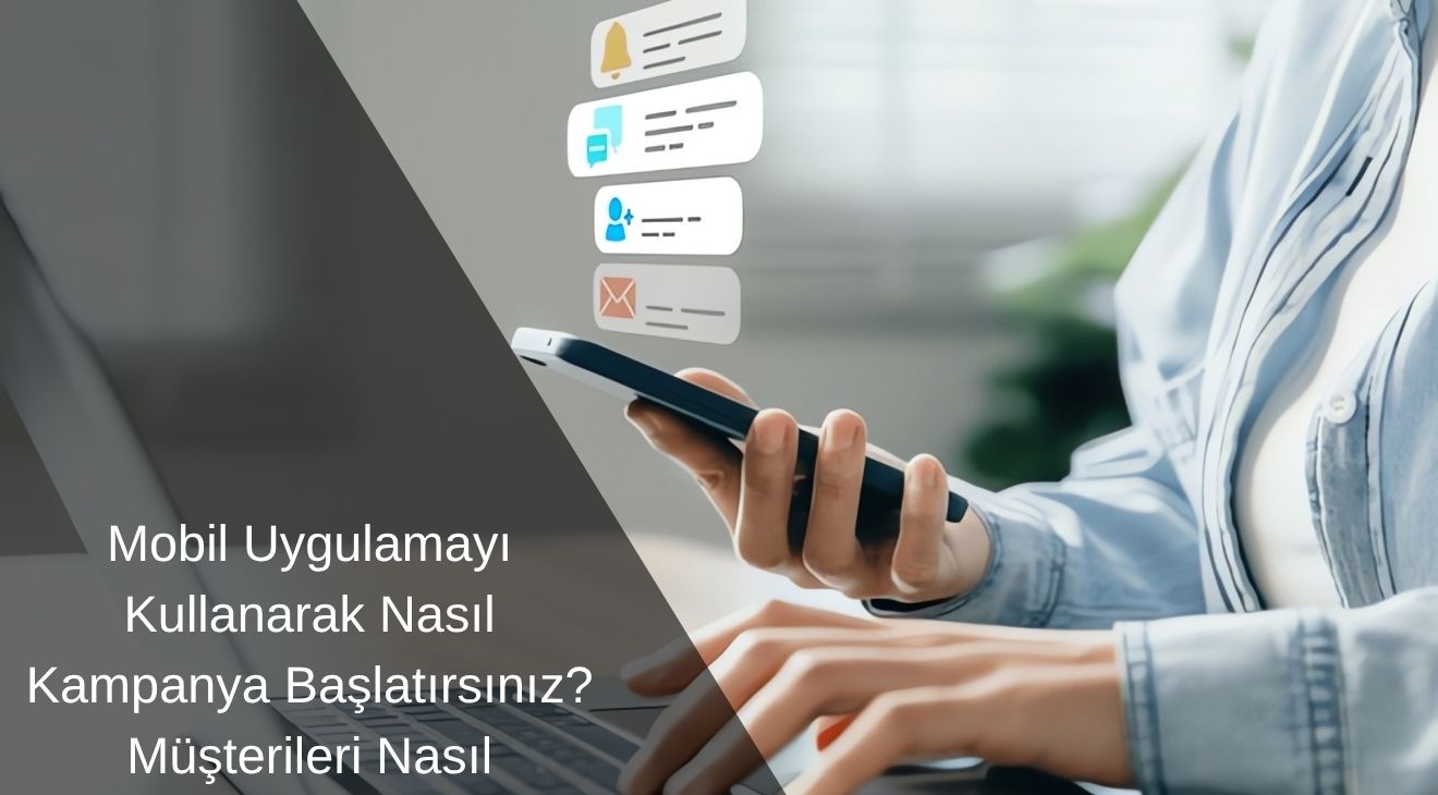Mobil Uygulamayı Kullanarak Nasıl Kampanya Başlatırsınız? Müşterileri Nasıl Çekersiniz? 