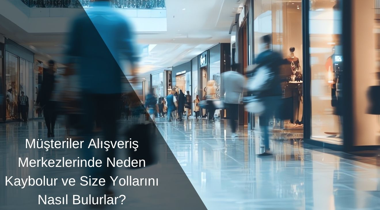 Müşteriler Alışveriş Merkezlerinde Neden Kaybolur ve Size Yollarını Nasıl Bulurlar? 
