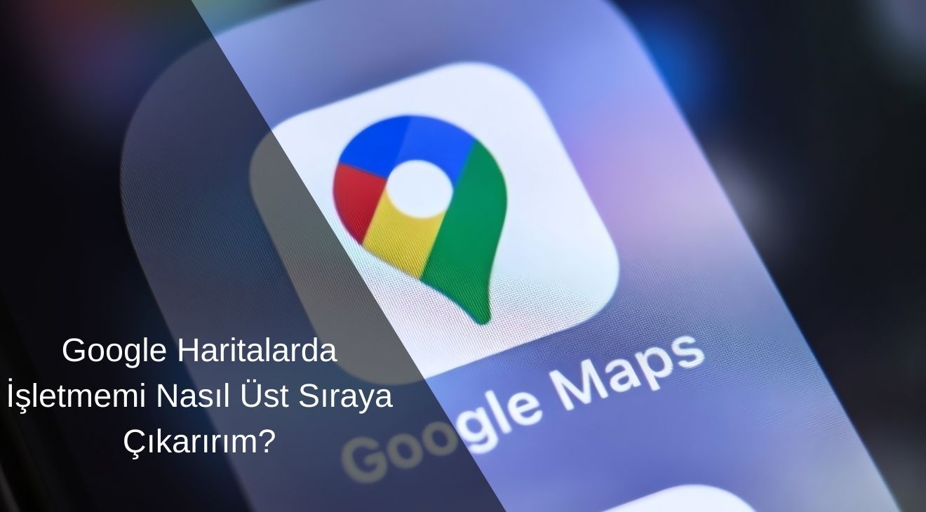 Google Haritalarda İşletmemi Nasıl Üst Sıraya Çıkarırım?