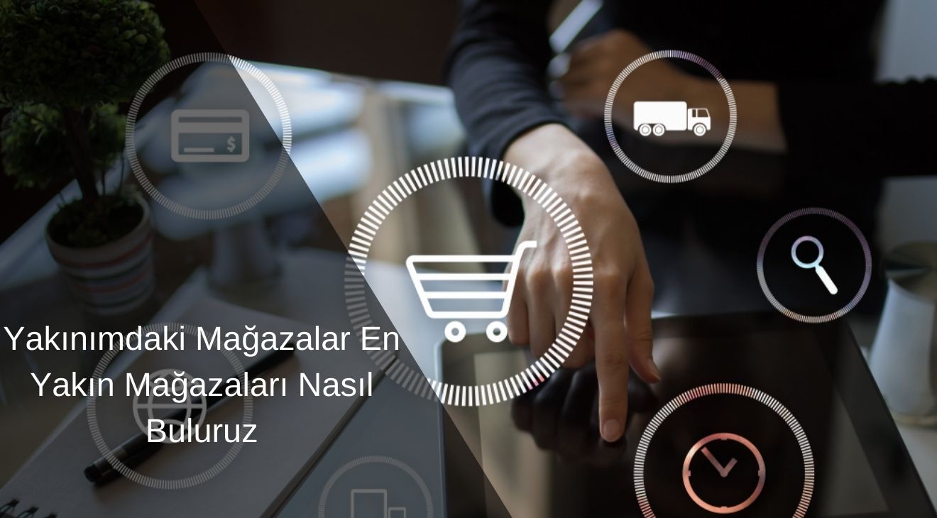 Yakınımdaki Mağazalar En Yakın Mağazaları Nasıl Buluruz Yakınımdaki Mağazalar En Yakın Mağazaları Nasıl Buluruz