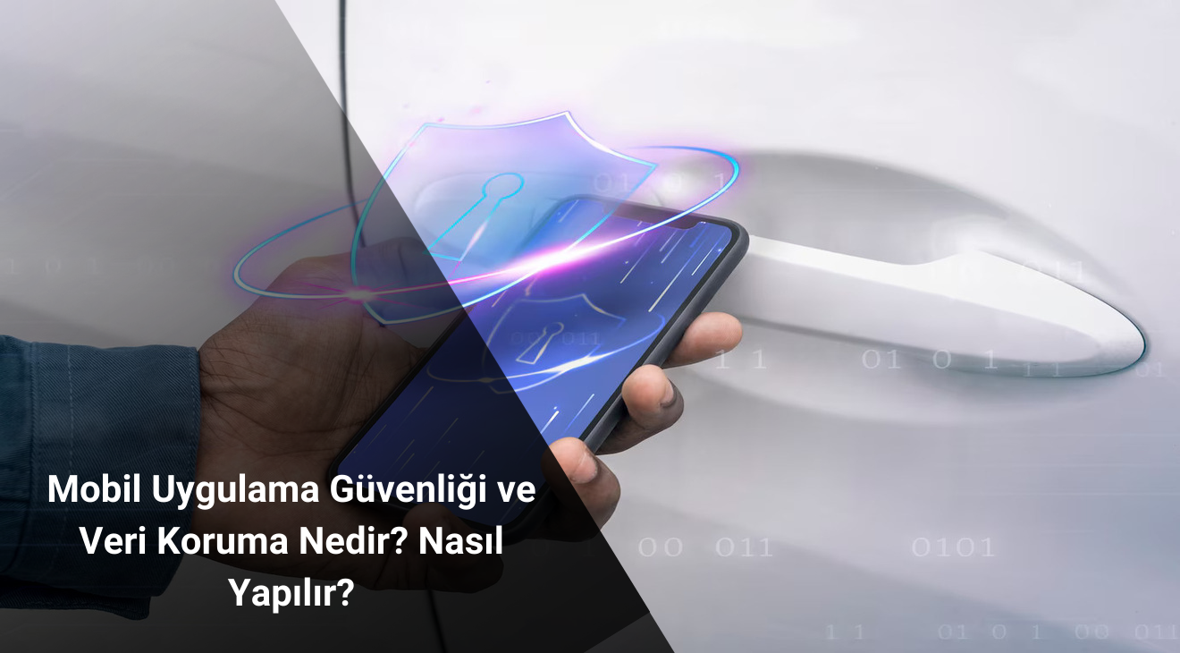Mobil Uygulama Güvenliği ve Veri Koruma Nedir? Nasıl Yapılır?