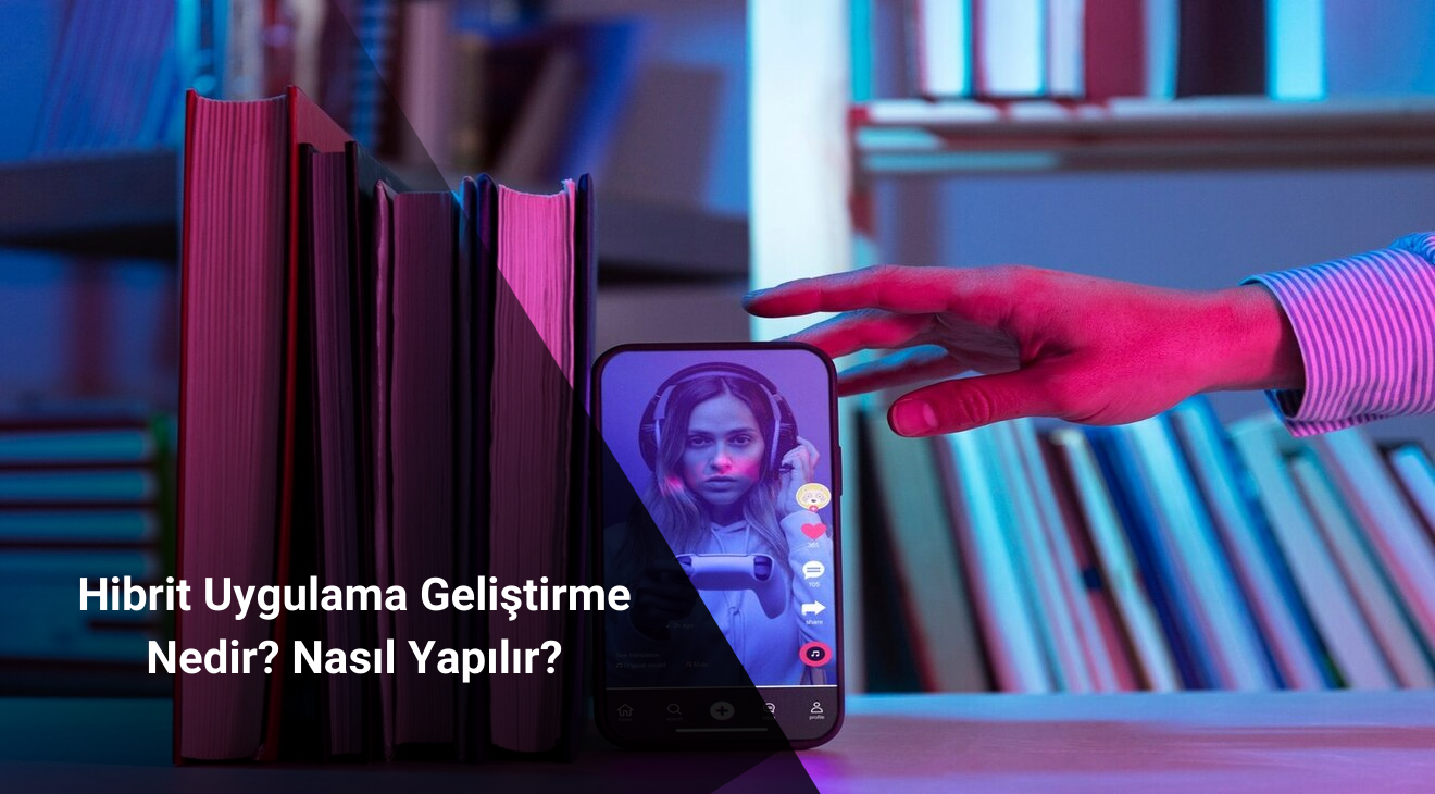 Hibrit Uygulama Geliştirme Nedir? Nasıl Yapılır?