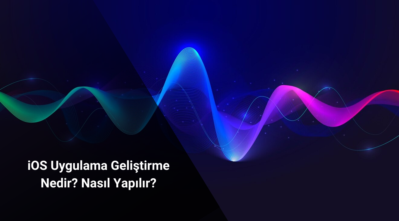 iOS Uygulama Geliştirme Nedir? Nasıl Yapılır?
