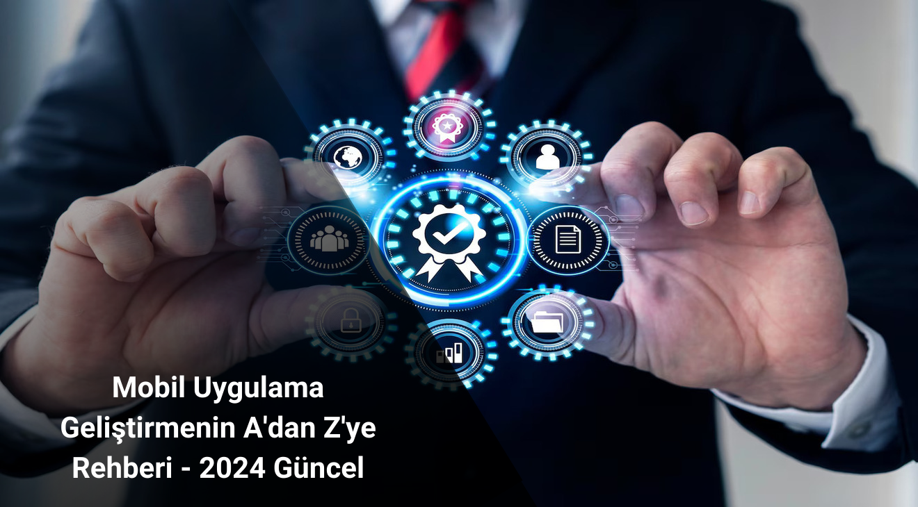 Mobil Uygulama Geliştirmenin A'dan Z'ye Rehberi - 2024 Güncel