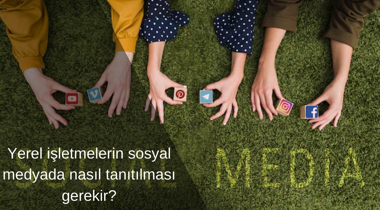 Yerel işletmelerin sosyal medyada nasıl tanıtılması gerekir?
