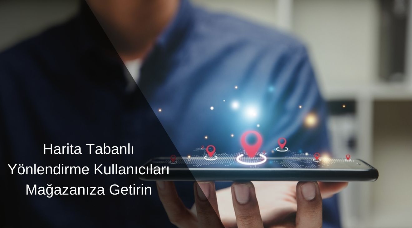 Harita Tabanlı Yönlendirme Kullanıcıları Mağazanıza Getir Harita Tabanlı Yönlendirme Kullanıcıları Mağazanıza Getir