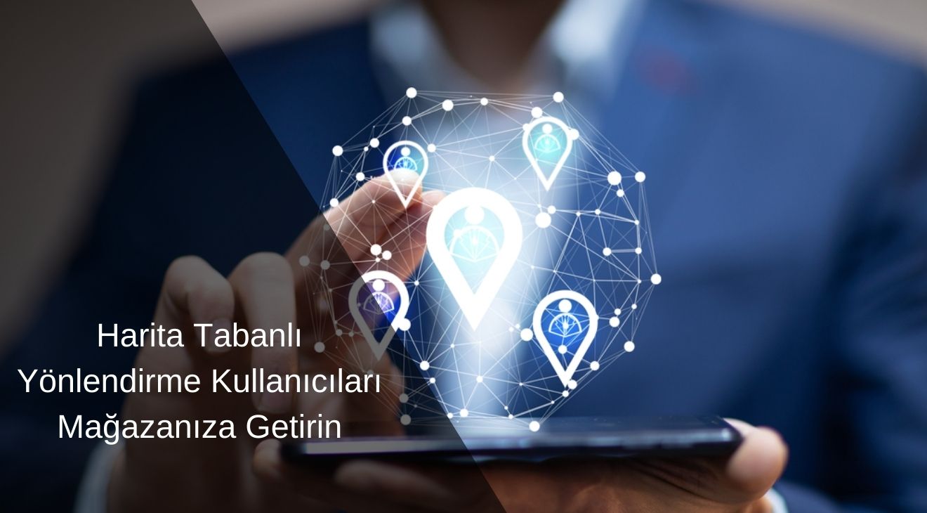 Harita Tabanlı Yönlendirme Kullanıcıları Mağazanıza Getirin