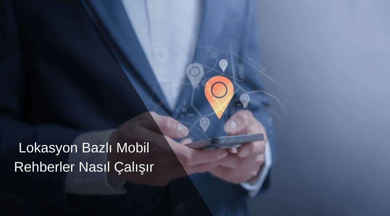 Lokasyon Bazlı Mobil Rehberler Nasıl Çalışır