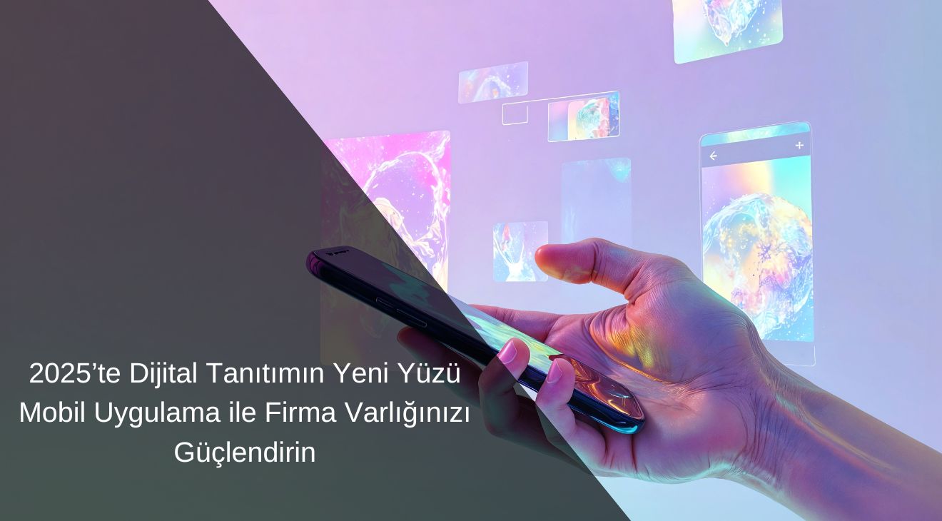 2025’te Dijital Tanıtımın Yeni Yüzü: Mobil Uygulama ile Firma Varlığınızı Güçlendirin