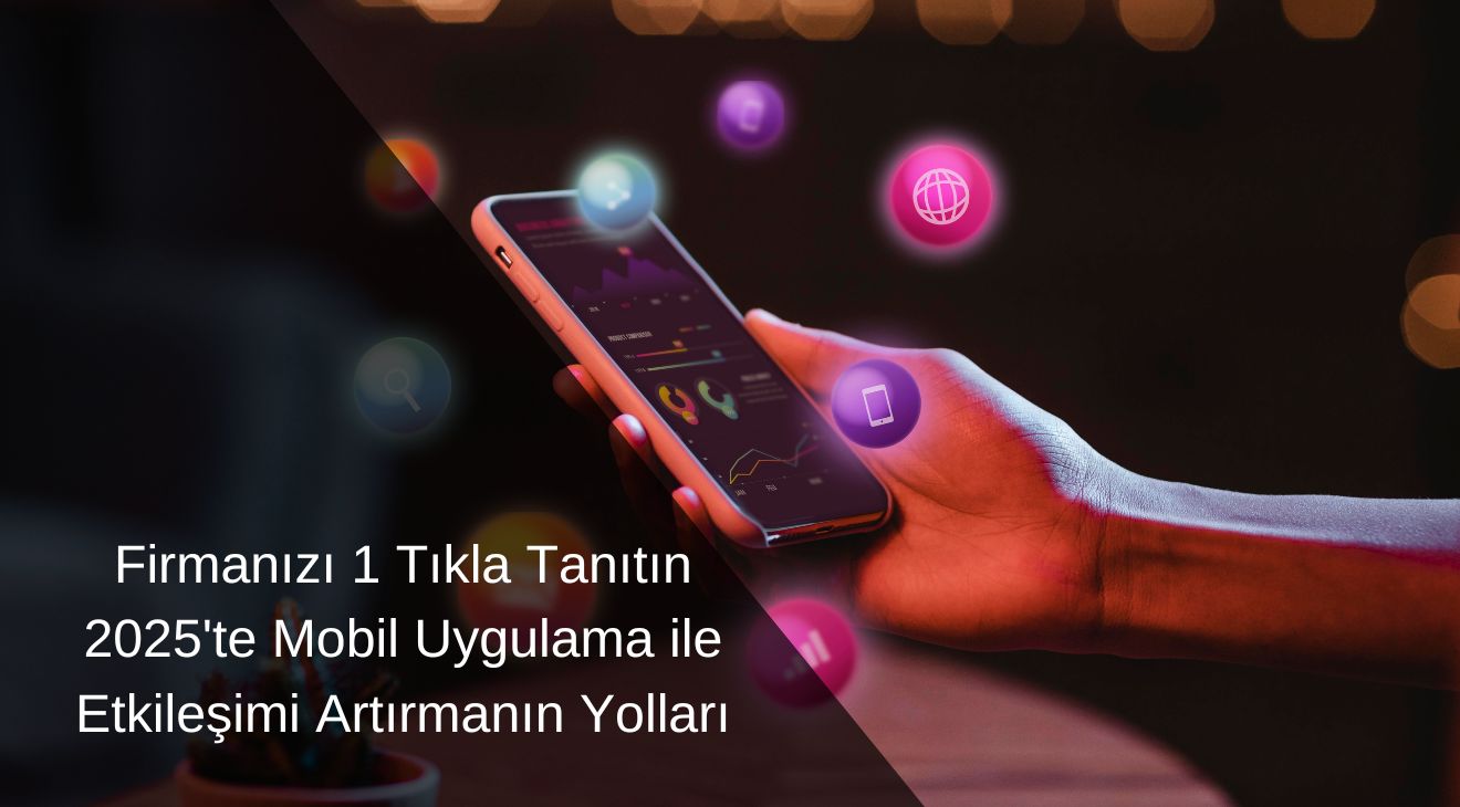 Firmanızı 1 Tıkla Tanıtın: 2025'te Mobil Uygulama ile Etkileşimi Artırmanın Yolları