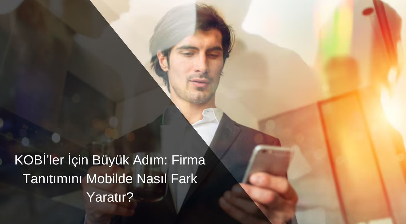 KOBİ’ler İçin Büyük Adım: Firma Tanıtımını Mobilde Nasıl Fark Yaratır?