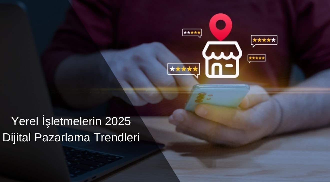 Yerel İşletmelerin 2025 Dijital Pazarlama Trendleri