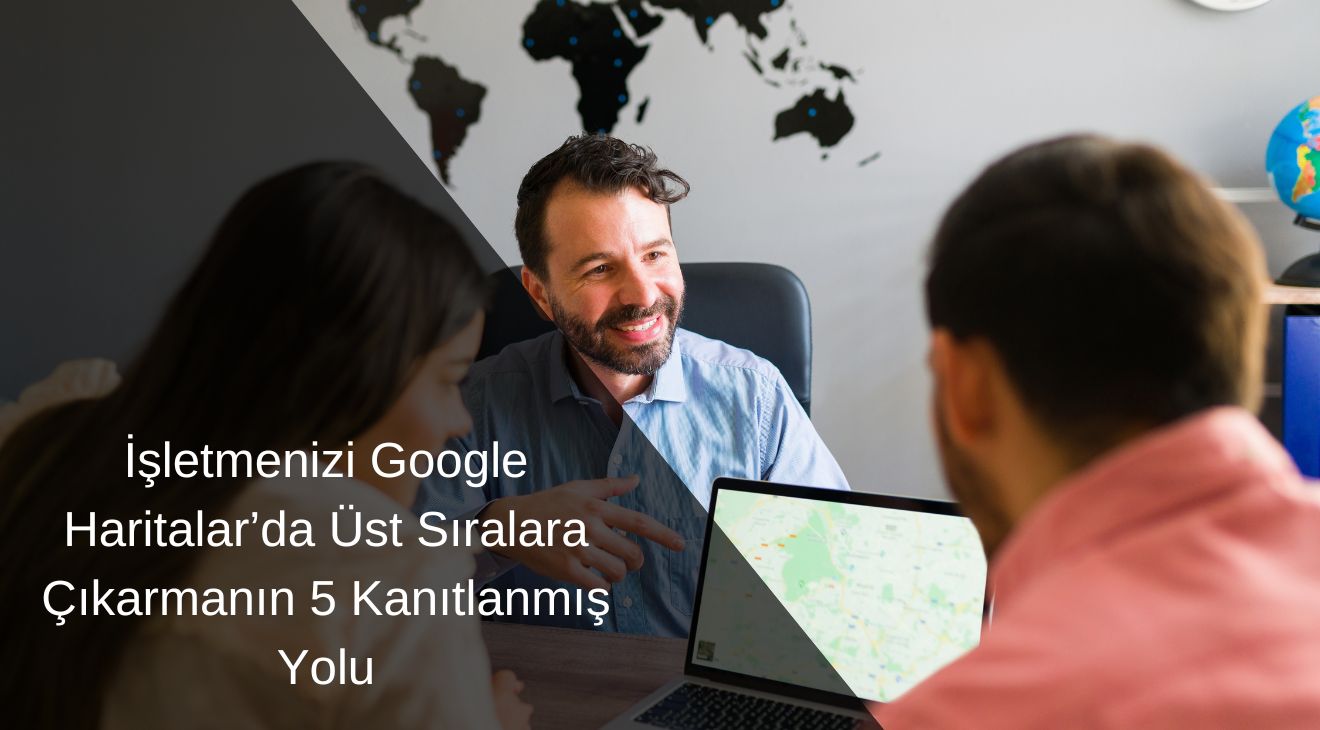 İşletmenizi Google Haritalar’da Üst Sıralara Çıkarmanın 5 Kanıtlanmış Yolu