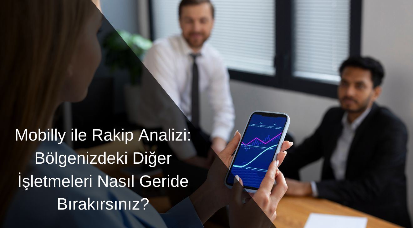 Mobilly ile Rakip Analizi: Bölgenizdeki Diğer İşletmeleri Nasıl Geride Bırakırsınız?