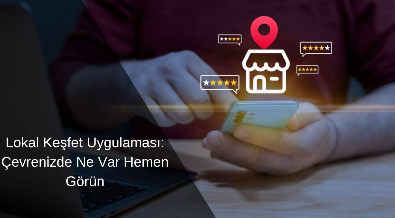 Lokal Keşfet Uygulaması: Çevrenizde Ne Var Hemen Görün