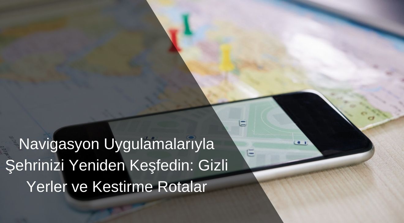 Navigasyon Uygulamalarıyla Şehrinizi Yeniden Keşfedin: Gizli Yerler ve Kestirme Rotalar